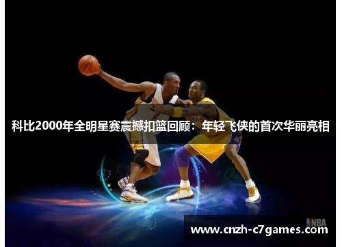 科比2000年全明星赛震撼扣篮回顾：年轻飞侠的首次华丽亮相