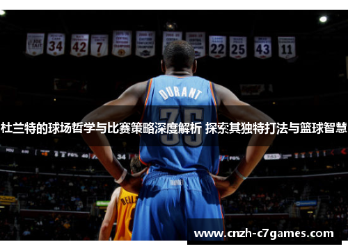 杜兰特的球场哲学与比赛策略深度解析 探索其独特打法与篮球智慧