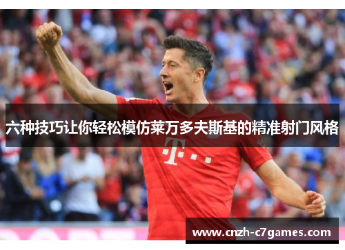 六种技巧让你轻松模仿莱万多夫斯基的精准射门风格