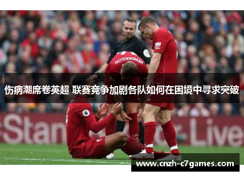 伤病潮席卷英超 联赛竞争加剧各队如何在困境中寻求突破