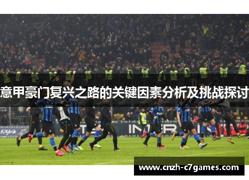 意甲豪门复兴之路的关键因素分析及挑战探讨
