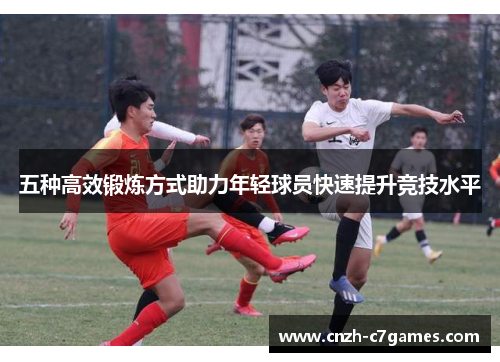 五种高效锻炼方式助力年轻球员快速提升竞技水平