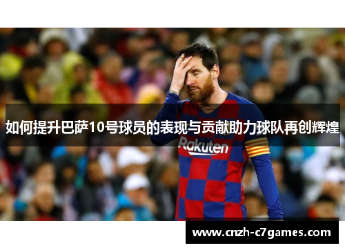 如何提升巴萨10号球员的表现与贡献助力球队再创辉煌