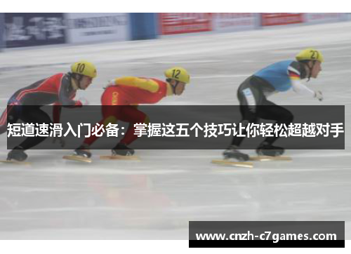 短道速滑入门必备：掌握这五个技巧让你轻松超越对手