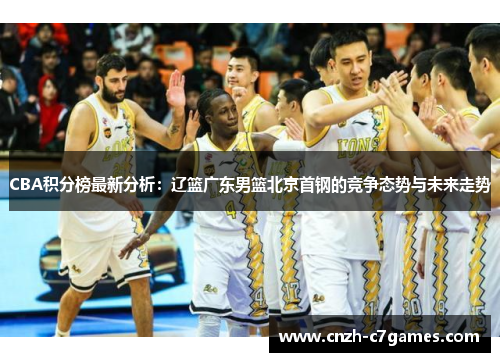 CBA积分榜最新分析：辽篮广东男篮北京首钢的竞争态势与未来走势
