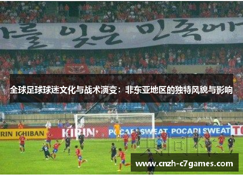 全球足球球迷文化与战术演变：非东亚地区的独特风貌与影响