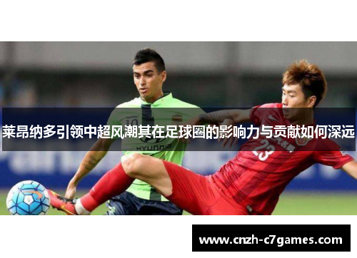 莱昂纳多引领中超风潮其在足球圈的影响力与贡献如何深远