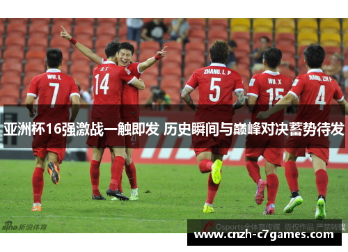 亚洲杯16强激战一触即发 历史瞬间与巅峰对决蓄势待发