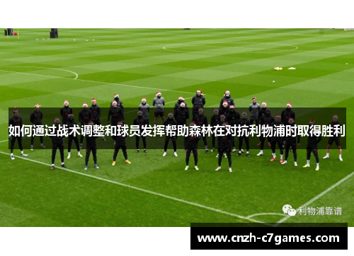 如何通过战术调整和球员发挥帮助森林在对抗利物浦时取得胜利