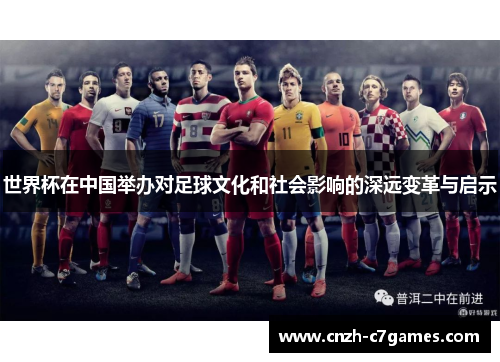 世界杯在中国举办对足球文化和社会影响的深远变革与启示 世界杯在中国举办对足球文化和社会影响的深远变革与启示
