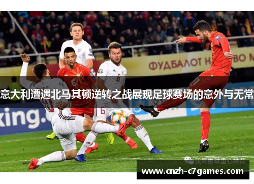 意大利遭遇北马其顿逆转之战展现足球赛场的意外与无常 意大利遭遇北马其顿逆转之战展现足球赛场的意外与无常