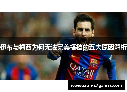 伊布与梅西为何无法完美搭档的五大原因解析