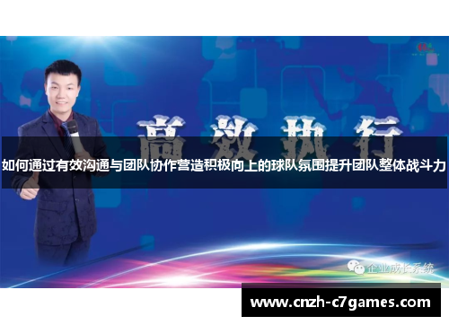 如何通过有效沟通与团队协作营造积极向上的球队氛围提升团队整体战斗力