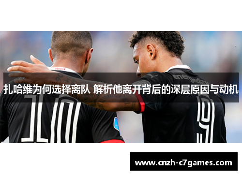 扎哈维为何选择离队 解析他离开背后的深层原因与动机