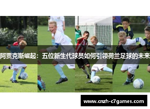 阿贾克斯崛起：五位新生代球员如何引领荷兰足球的未来