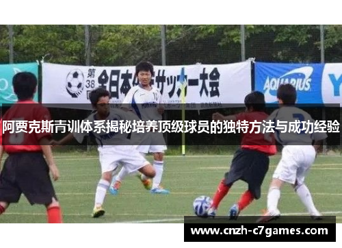 阿贾克斯青训体系揭秘培养顶级球员的独特方法与成功经验