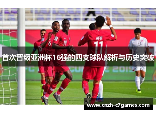 首次晋级亚洲杯16强的四支球队解析与历史突破