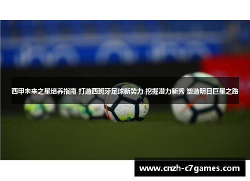 西甲未来之星培养指南 打造西班牙足球新势力 挖掘潜力新秀 塑造明日巨星之路