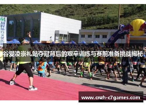 谷爱凌崇礼站夺冠背后的艰辛训练与赛前准备挑战揭秘