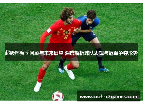 超级杯赛季回顾与未来展望 深度解析球队表现与冠军争夺形势