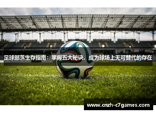 足球部落生存指南:掌握五大秘诀,成为球场上无可替代的存在 足球部落生存指南:掌握五大秘诀,成为球场上无可替代的存在