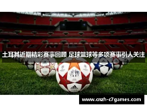 土耳其近期精彩赛事回顾 足球篮球等多项赛事引人关注 土耳其近期精彩赛事回顾 足球篮球等多项赛事引人关注