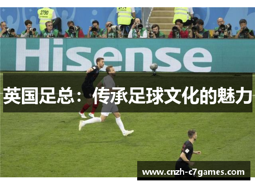 英国足总：传承足球文化的魅力