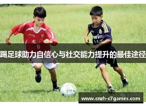 踢足球助力自信心与社交能力提升的最佳途径