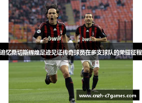 追忆桑切斯辉煌足迹见证传奇球员在多支球队的荣耀征程 追忆桑切斯辉煌足迹见证传奇球员在多支球队的荣耀征程