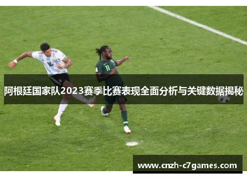阿根廷国家队2023赛季比赛表现全面分析与关键数据揭秘 阿根廷国家队2023赛季比赛表现全面分析与关键数据揭秘