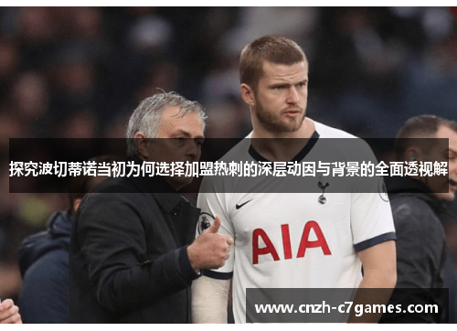 探究波切蒂诺当初为何选择加盟热刺的深层动因与背景的全面透视解