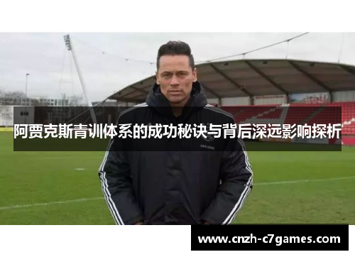 阿贾克斯青训体系的成功秘诀与背后深远影响探析 阿贾克斯青训体系的成功秘诀与背后深远影响探析