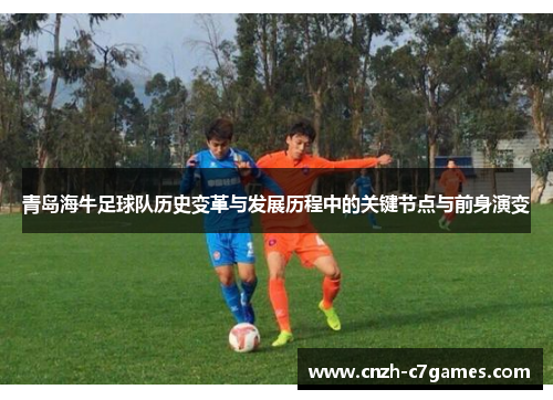 青岛海牛足球队历史变革与发展历程中的关键节点与前身演变