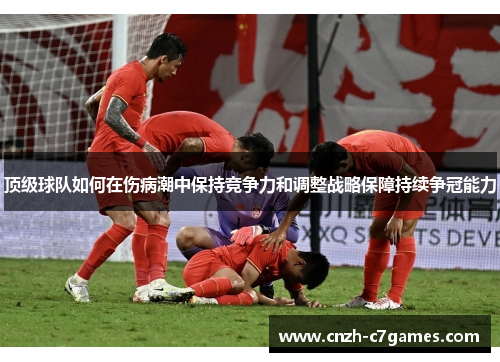 顶级球队如何在伤病潮中保持竞争力和调整战略保障持续争冠能力 顶级球队如何在伤病潮中保持竞争力和调整战略保障持续争冠能力