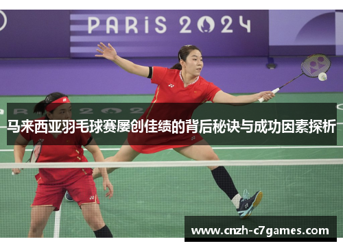 马来西亚羽毛球赛屡创佳绩的背后秘诀与成功因素探析