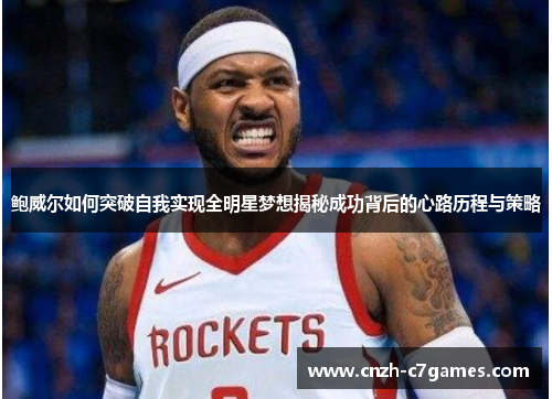 鲍威尔如何突破自我实现全明星梦想揭秘成功背后的心路历程与策略