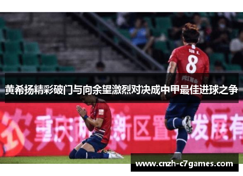 黄希扬精彩破门与向余望激烈对决成中甲最佳进球之争