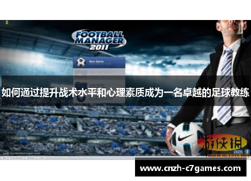 如何通过提升战术水平和心理素质成为一名卓越的足球教练 如何通过提升战术水平和心理素质成为一名卓越的足球教练