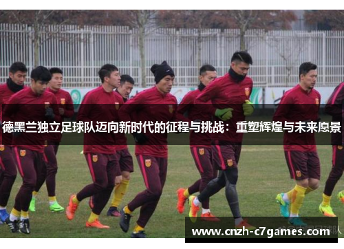 德黑兰独立足球队迈向新时代的征程与挑战：重塑辉煌与未来愿景